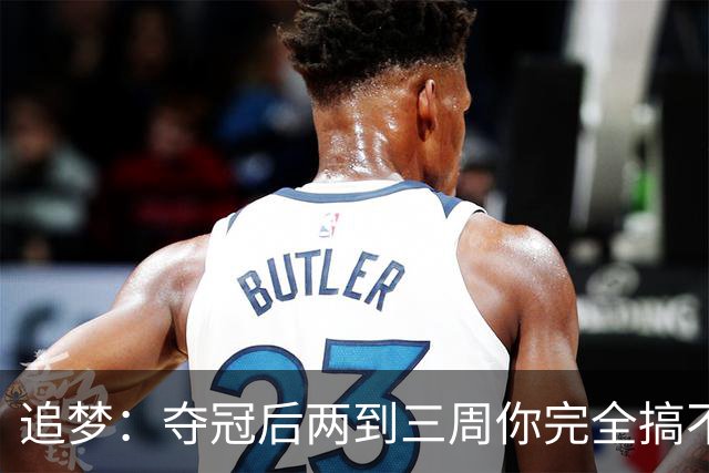 追梦：夺冠后两到三周你完全搞不清楚身在何处 像坐在云上飘浮着