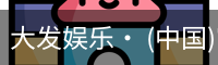 大发娱乐· (中国)官方网站 - DAFA BET